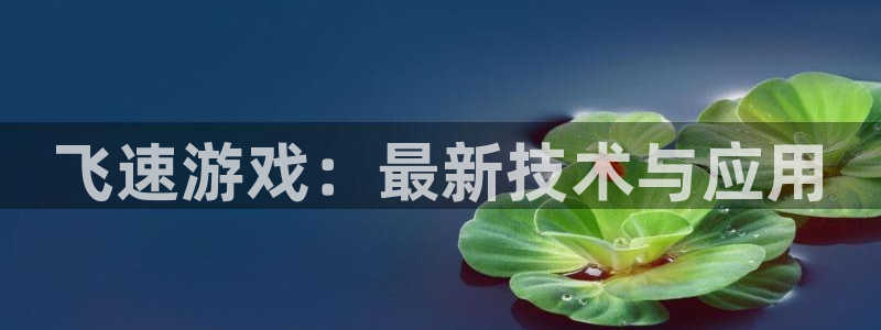 优贝娱乐平台官方网站：飞速游戏：最新技术与应用