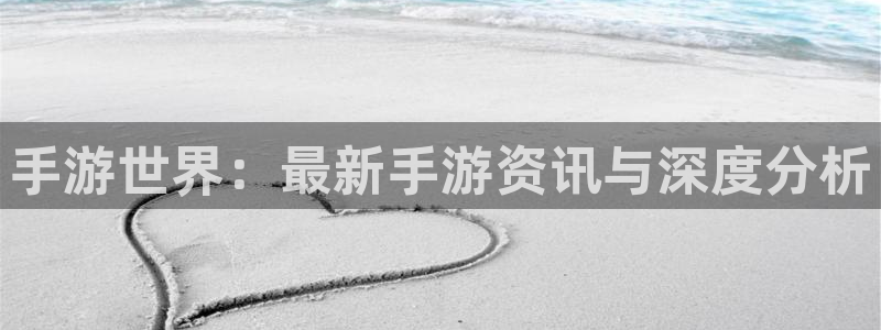 优贝娱乐郝7o777：手游世界：最新手游资讯与深度分析
