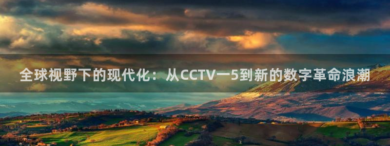 看球吧nba在线高清免费：全球视野下的现代化：从CCTV一5到新的数字革命浪潮